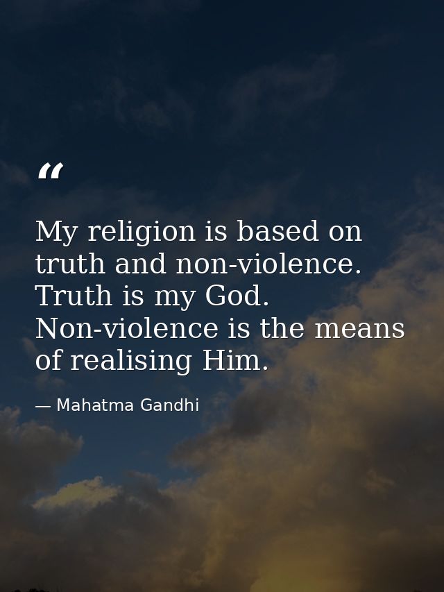 My religion is based on truth and non-violence. Truth is my God. Non-violence is the means of realising Him. — Mahatma Gandhi