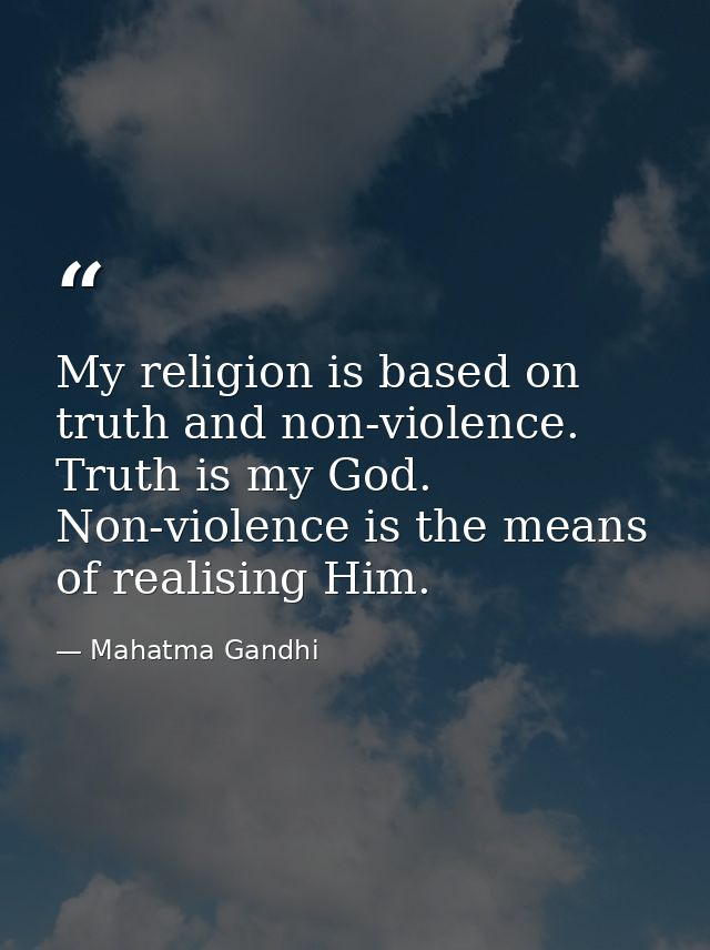 My religion is based on truth and non-violence. Truth is my God. Non-violence is the means of realising Him. — Mahatma Gandhi
