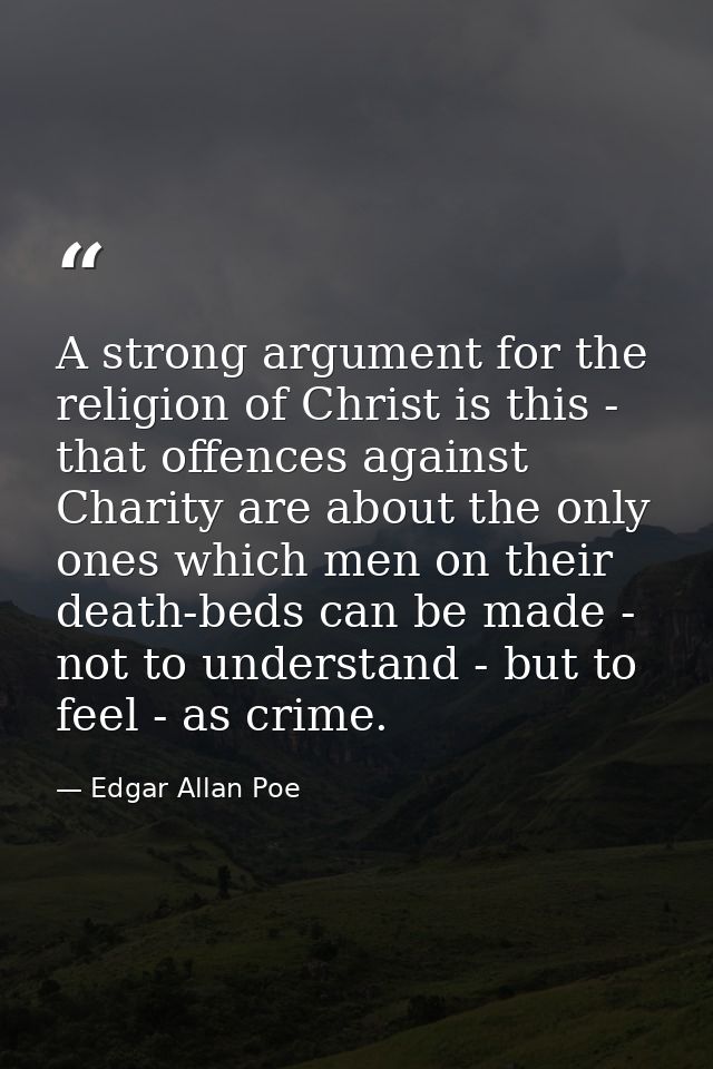 A strong argument for the religion of Christ is this - that offences against Charity are about the only ones which men o — Edgar Allan Poe