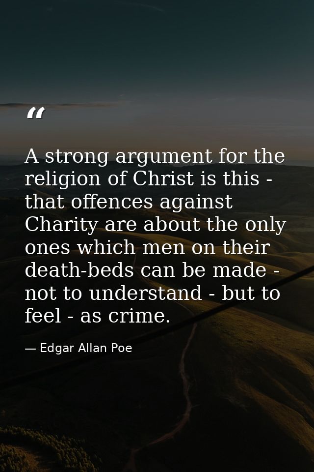A strong argument for the religion of Christ is this - that offences against Charity are about the only ones which men o — Edgar Allan Poe