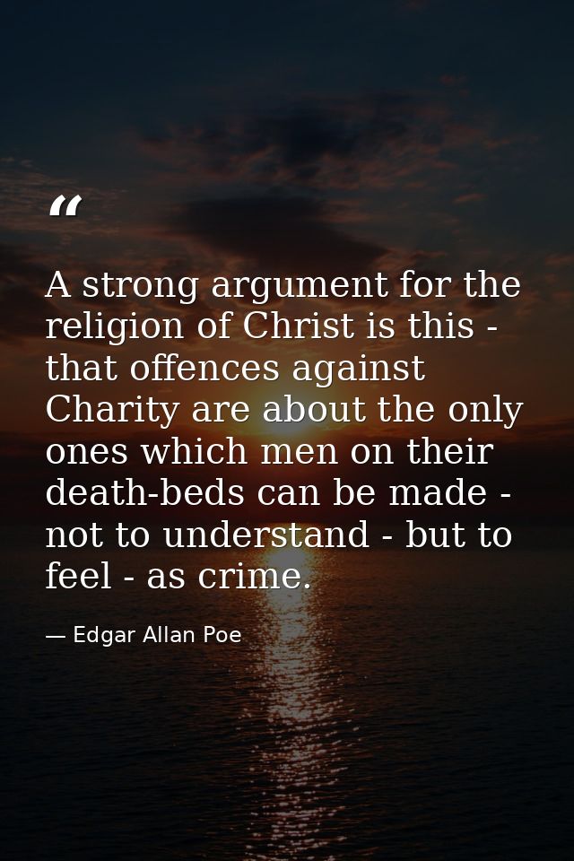 A strong argument for the religion of Christ is this - that offences against Charity are about the only ones which men o — Edgar Allan Poe