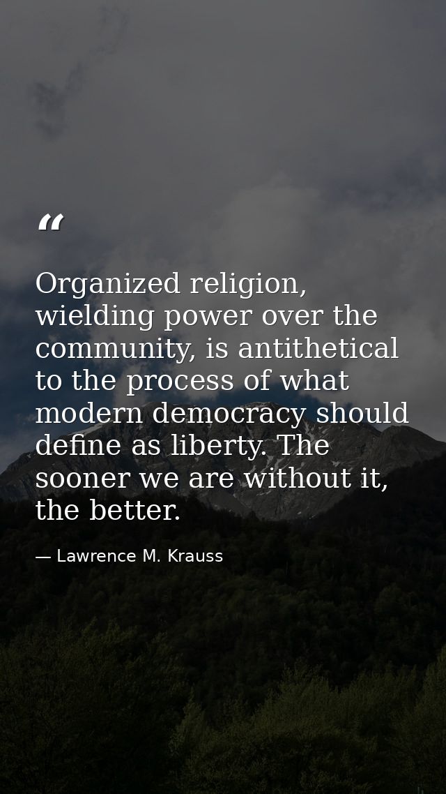 Organized religion, wielding power over the community, is antithetical to the process of what modern democracy should de — Lawrence M. Krauss