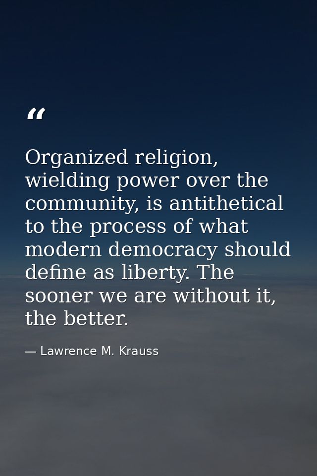 Organized religion, wielding power over the community, is antithetical to the process of what modern democracy should de — Lawrence M. Krauss