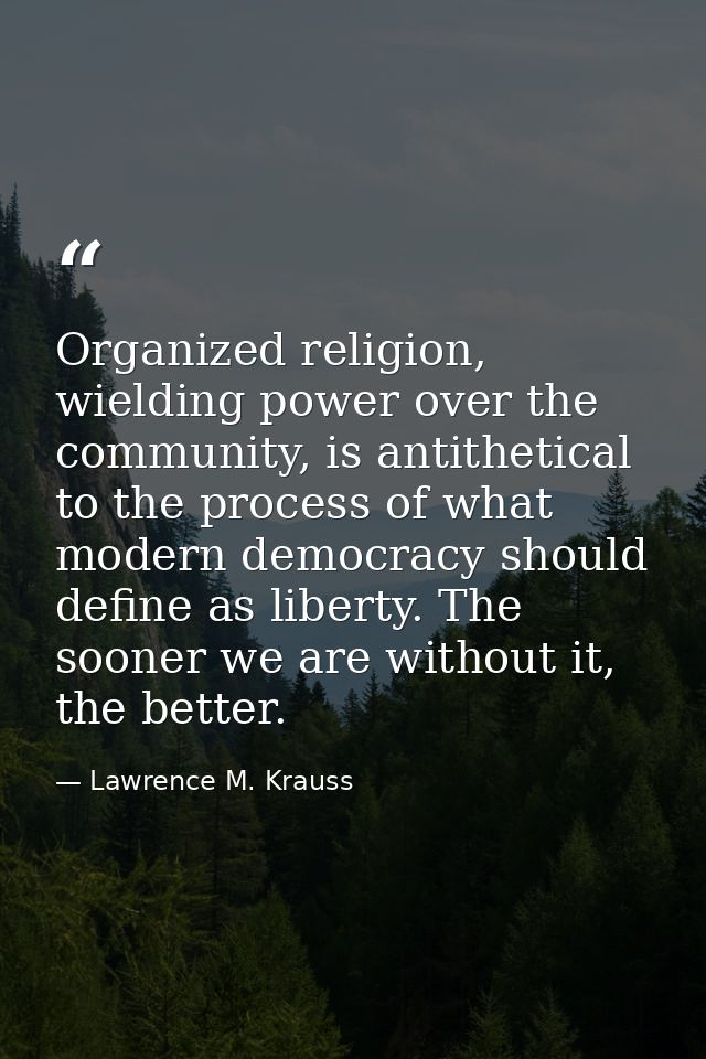 Organized religion, wielding power over the community, is antithetical to the process of what modern democracy should de — Lawrence M. Krauss