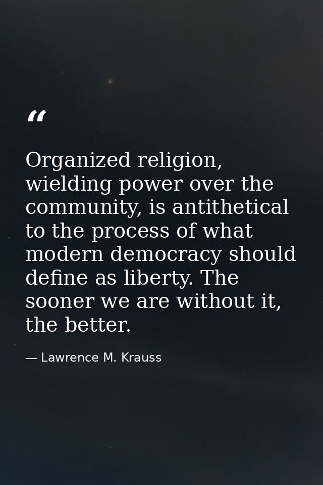 Organized religion, wielding power over the community, is antithetical to the process of what modern democracy should de — Lawrence M. Krauss