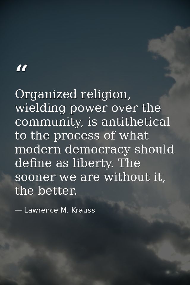 Organized religion, wielding power over the community, is antithetical to the process of what modern democracy should de — Lawrence M. Krauss