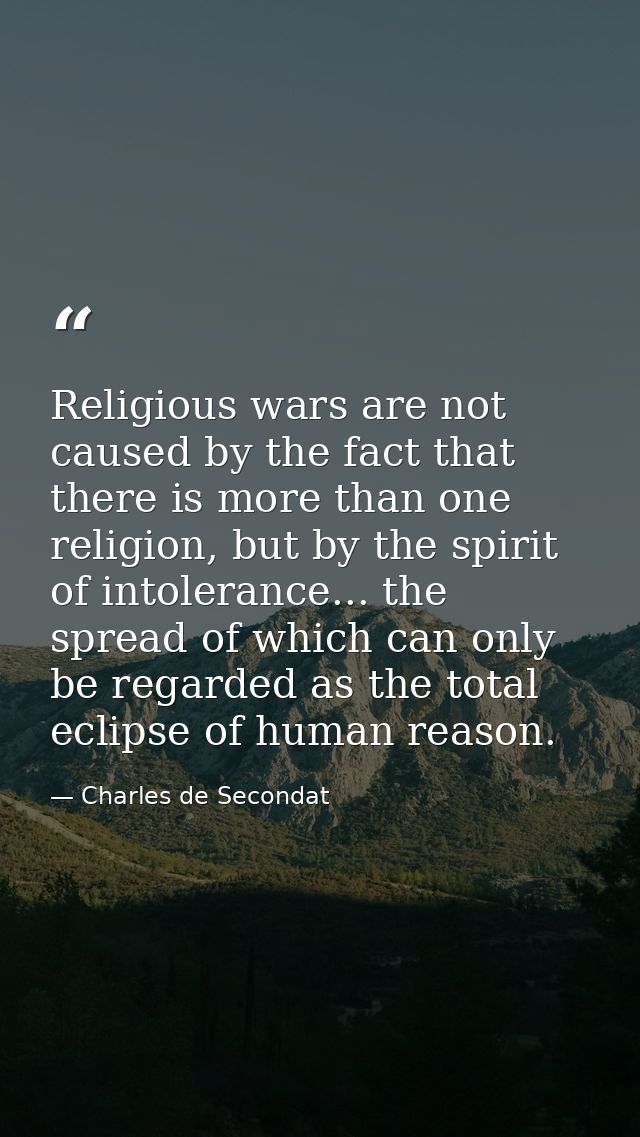 Religious wars are not caused by the fact that there is more than one religion, but by the spirit of intolerance... the  — Charles de Secondat