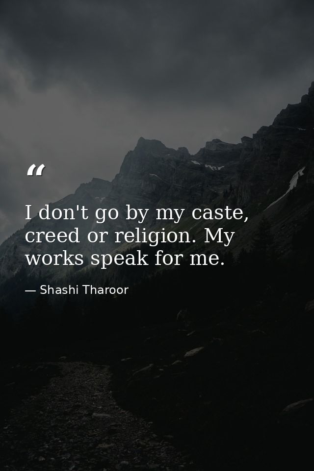 I don't go by my caste, creed or religion. My works speak for me. — Shashi Tharoor