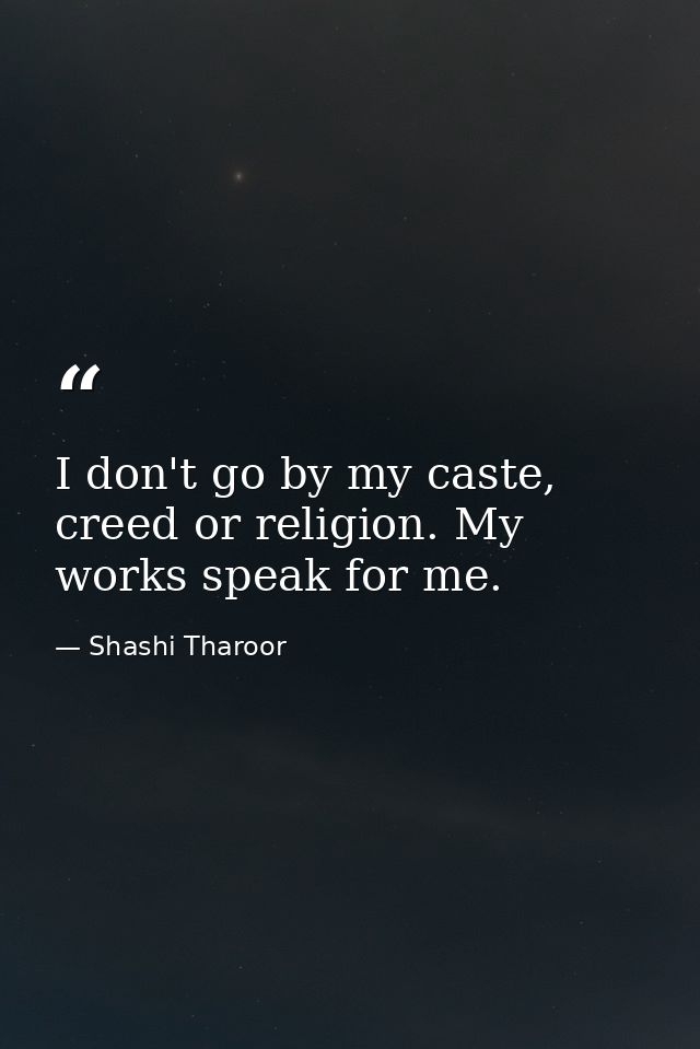 I don't go by my caste, creed or religion. My works speak for me. — Shashi Tharoor