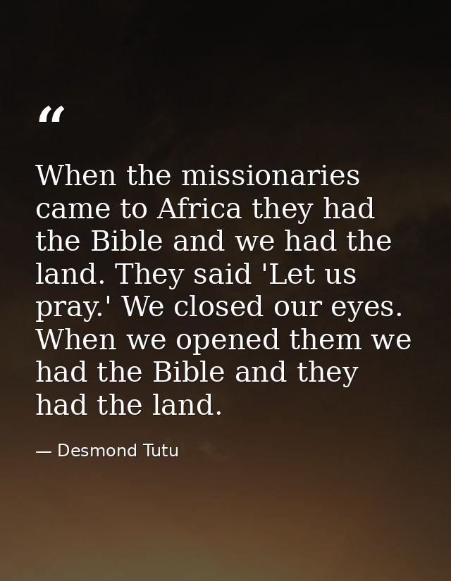 When the missionaries came to Africa they had the Bible and we had the land. They said 'Let us pray.' We closed our eyes — Desmond Tutu