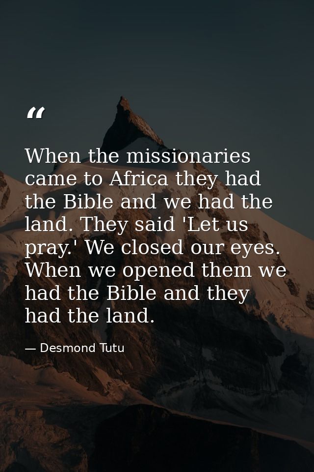 When the missionaries came to Africa they had the Bible and we had the land. They said 'Let us pray.' We closed our eyes — Desmond Tutu