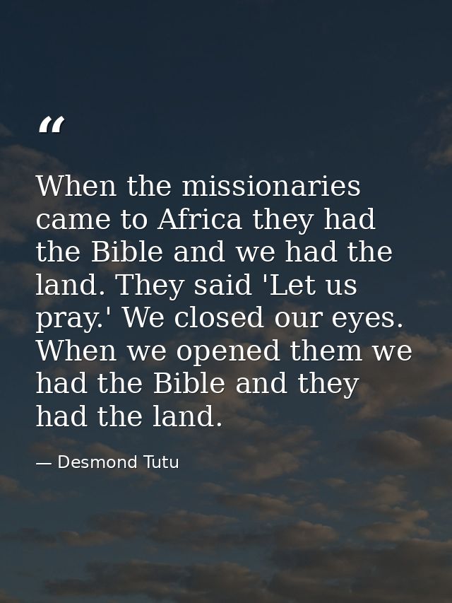 When the missionaries came to Africa they had the Bible and we had the land. They said 'Let us pray.' We closed our eyes — Desmond Tutu