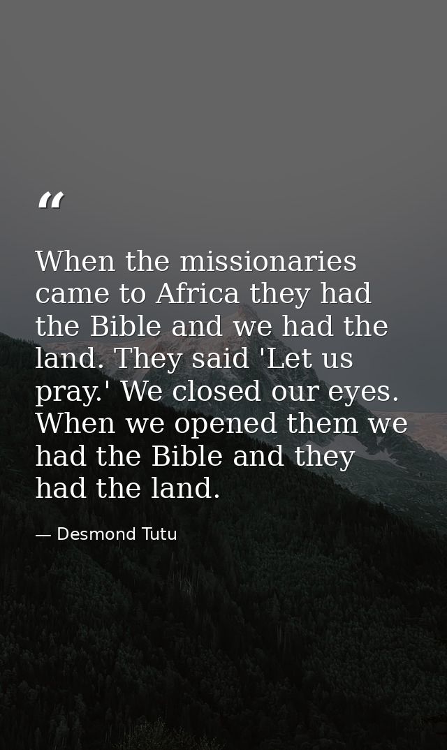 When the missionaries came to Africa they had the Bible and we had the land. They said 'Let us pray.' We closed our eyes — Desmond Tutu