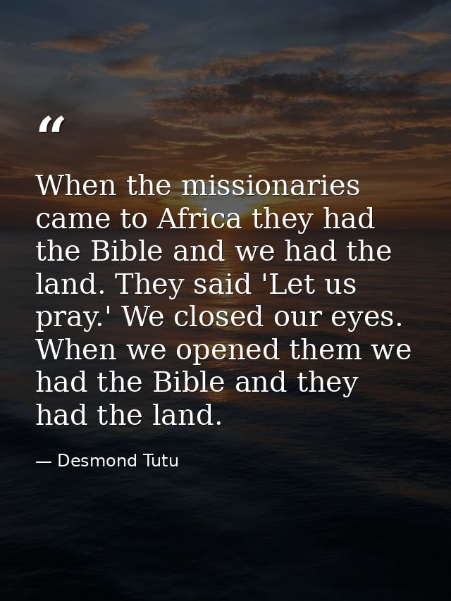 When the missionaries came to Africa they had the Bible and we had the land. They said 'Let us pray.' We closed our eyes — Desmond Tutu