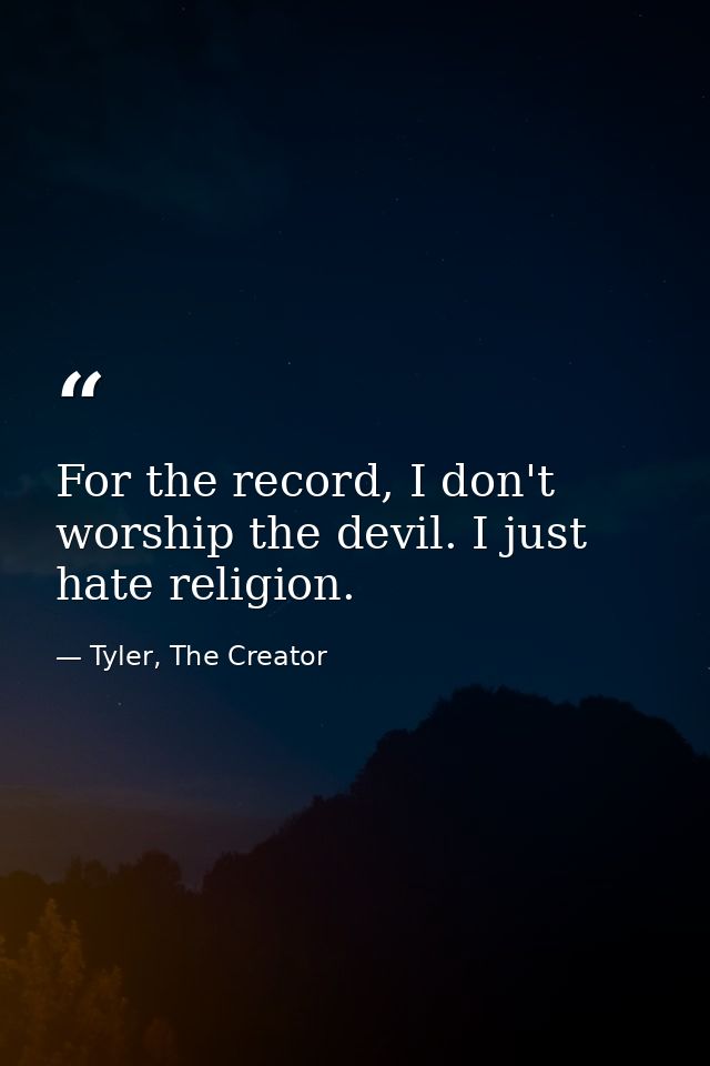 For the record, I don't worship the devil. I just hate religion. — Tyler, The Creator