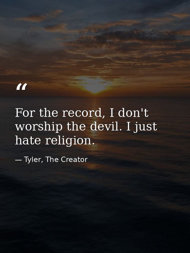 For the record, I don't worship the devil. I just hate religion. — Tyler, The Creator
