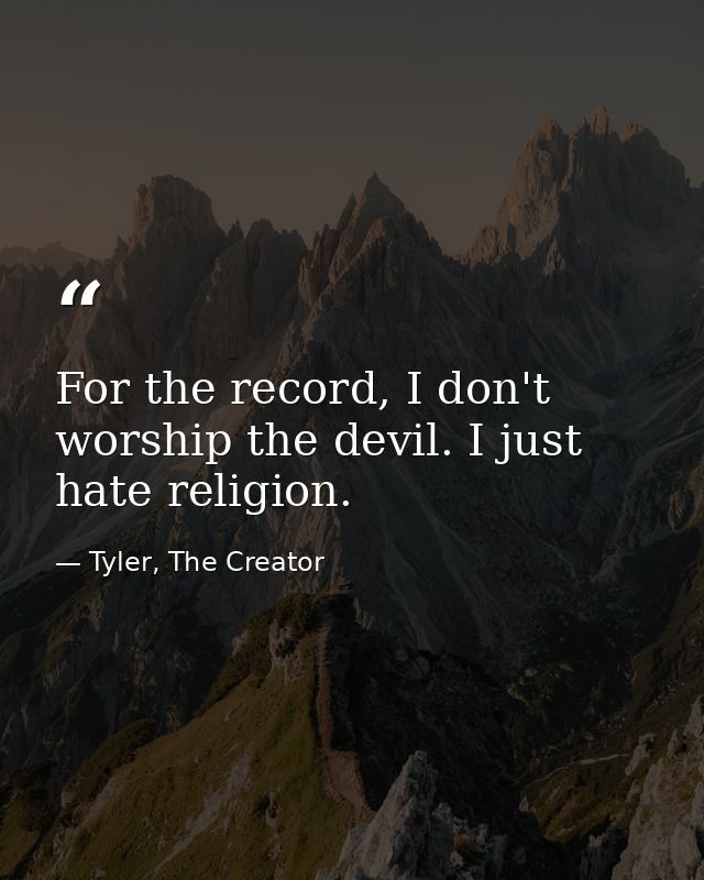 For the record, I don't worship the devil. I just hate religion. — Tyler, The Creator