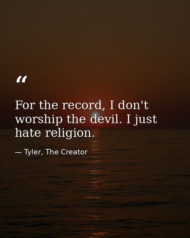 For the record, I don't worship the devil. I just hate religion. — Tyler, The Creator