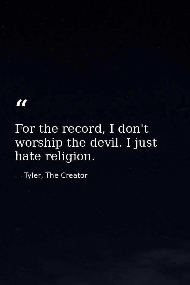 For the record, I don't worship the devil. I just hate religion. — Tyler, The Creator