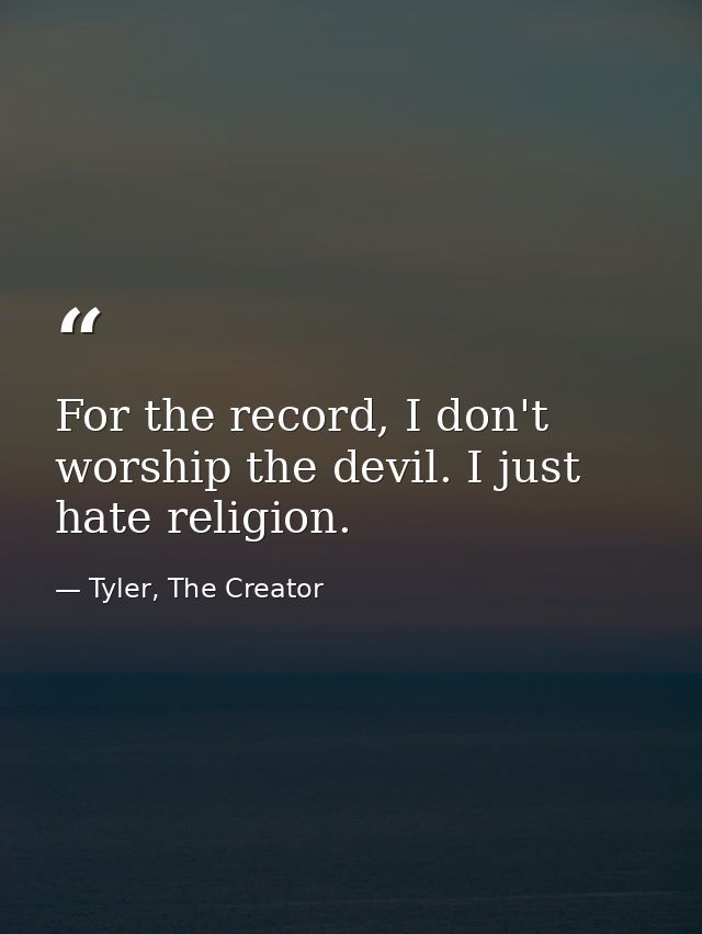 For the record, I don't worship the devil. I just hate religion. — Tyler, The Creator