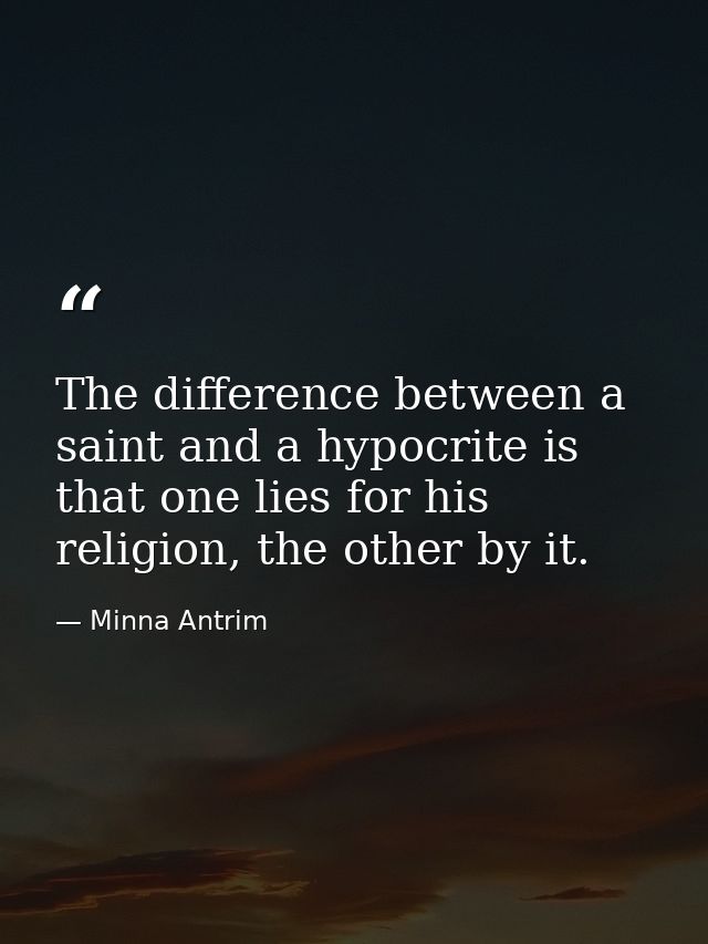 The difference between a saint and a hypocrite is that one lies for his religion, the other by it. — Minna Antrim