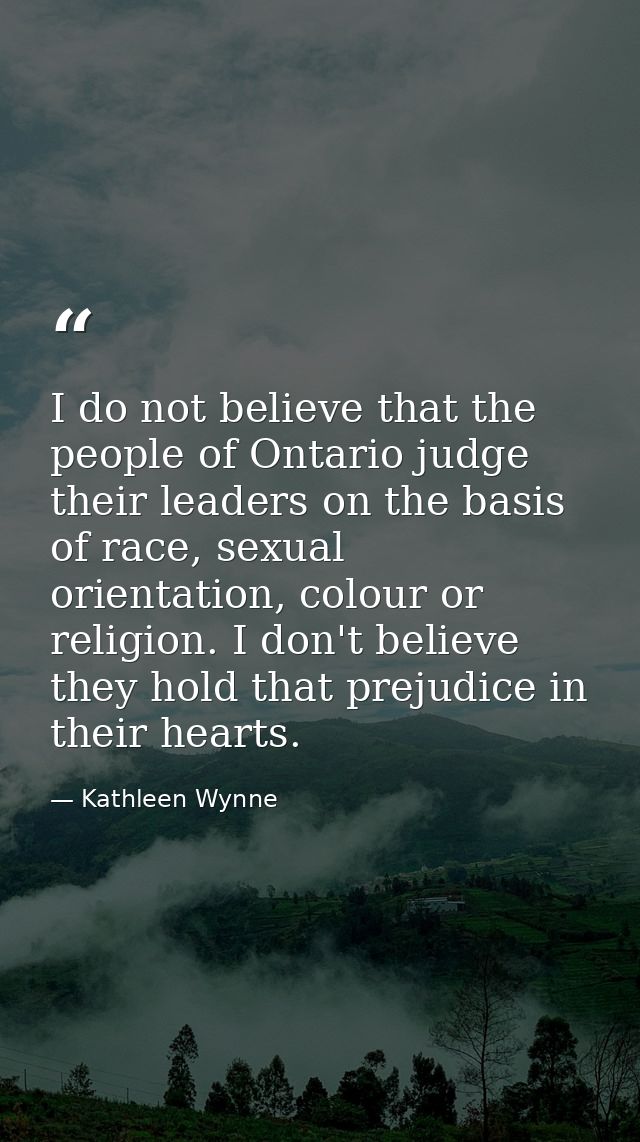 I do not believe that the people of Ontario judge their leaders on the basis of race, sexual orientation, colour or reli — Kathleen Wynne