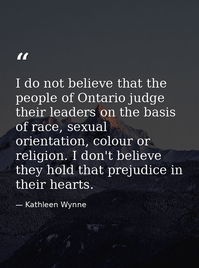 I do not believe that the people of Ontario judge their leaders on the basis of race, sexual orientation, colour or reli — Kathleen Wynne