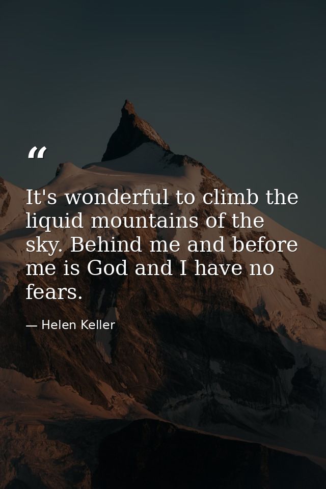 It's wonderful to climb the liquid mountains of the sky. Behind me and before me is God and I have no fears. — Helen Keller