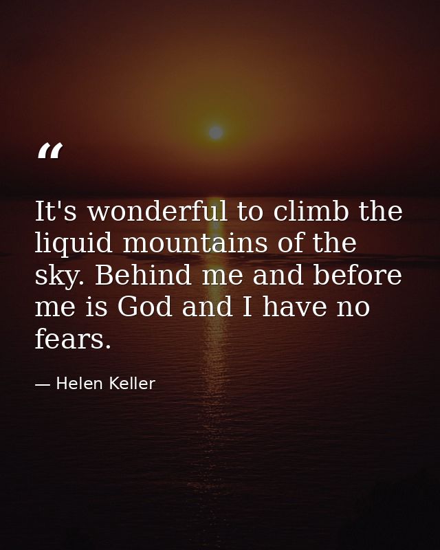 It's wonderful to climb the liquid mountains of the sky. Behind me and before me is God and I have no fears. — Helen Keller