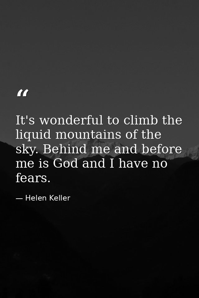 It's wonderful to climb the liquid mountains of the sky. Behind me and before me is God and I have no fears. — Helen Keller