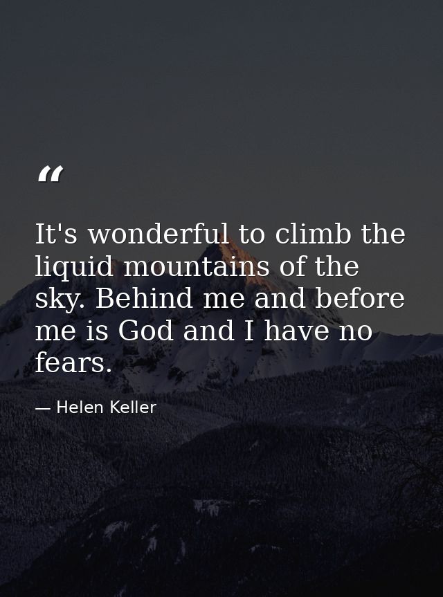 It's wonderful to climb the liquid mountains of the sky. Behind me and before me is God and I have no fears. — Helen Keller