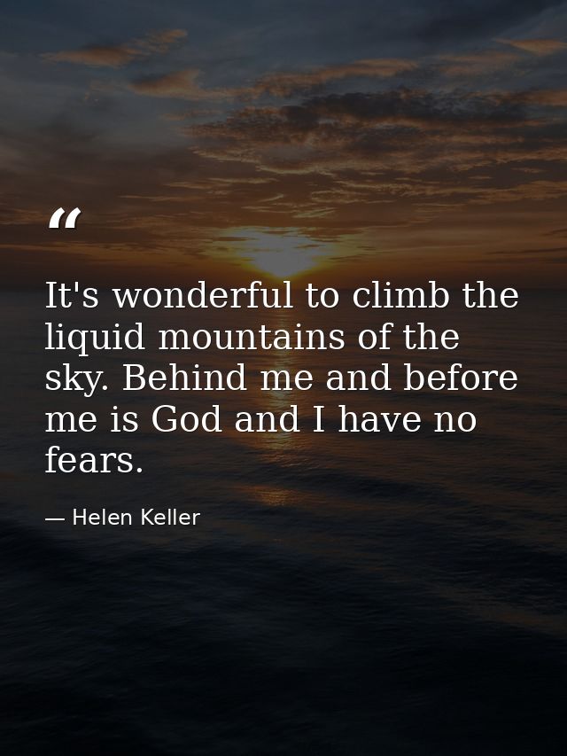 It's wonderful to climb the liquid mountains of the sky. Behind me and before me is God and I have no fears. — Helen Keller