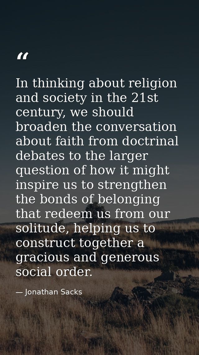 In thinking about religion and society in the 21st century, we should broaden the conversation about faith from doctrina — Jonathan Sacks