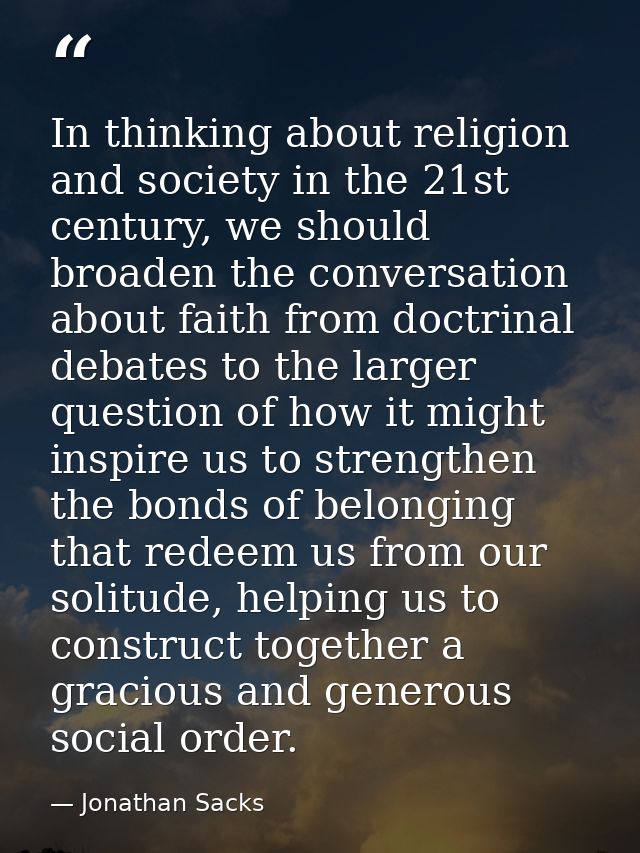 In thinking about religion and society in the 21st century, we should broaden the conversation about faith from doctrina — Jonathan Sacks