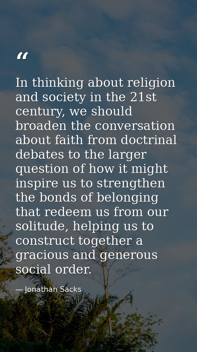 In thinking about religion and society in the 21st century, we should broaden the conversation about faith from doctrina — Jonathan Sacks