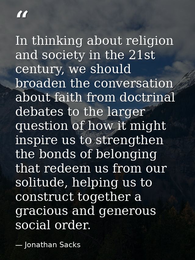 In thinking about religion and society in the 21st century, we should broaden the conversation about faith from doctrina — Jonathan Sacks