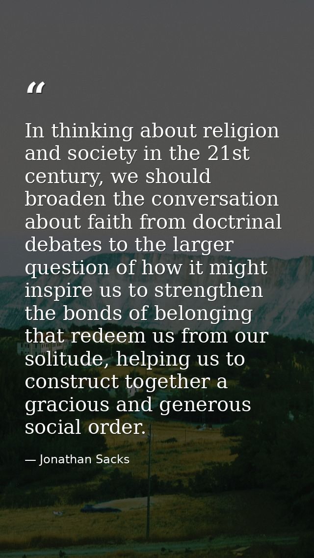 In thinking about religion and society in the 21st century, we should broaden the conversation about faith from doctrina — Jonathan Sacks