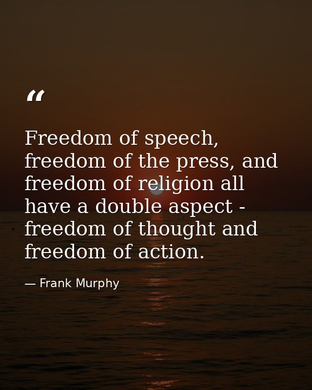 Freedom of speech, freedom of the press, and freedom of religion all have a double aspect - freedom of thought and freed — Frank Murphy