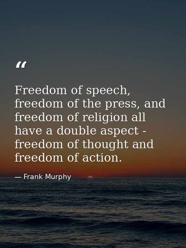 Freedom of speech, freedom of the press, and freedom of religion all have a double aspect - freedom of thought and freed — Frank Murphy