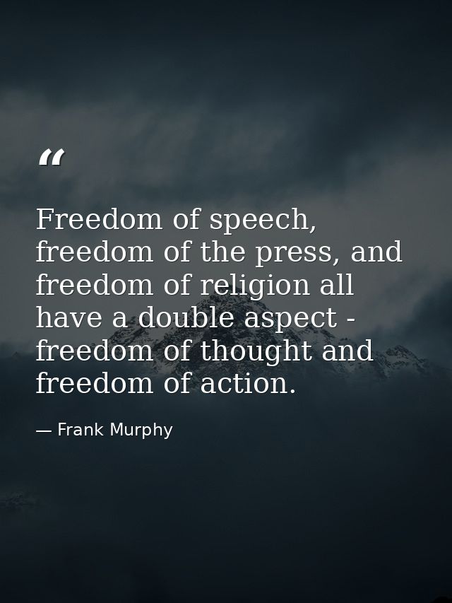 Freedom of speech, freedom of the press, and freedom of religion all have a double aspect - freedom of thought and freed — Frank Murphy