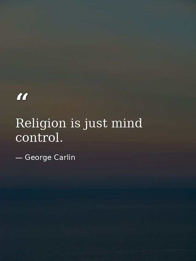 Religion is just mind control. — George Carlin