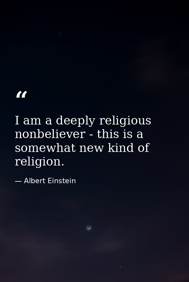 I am a deeply religious nonbeliever - this is a somewhat new kind of religion. — Albert Einstein