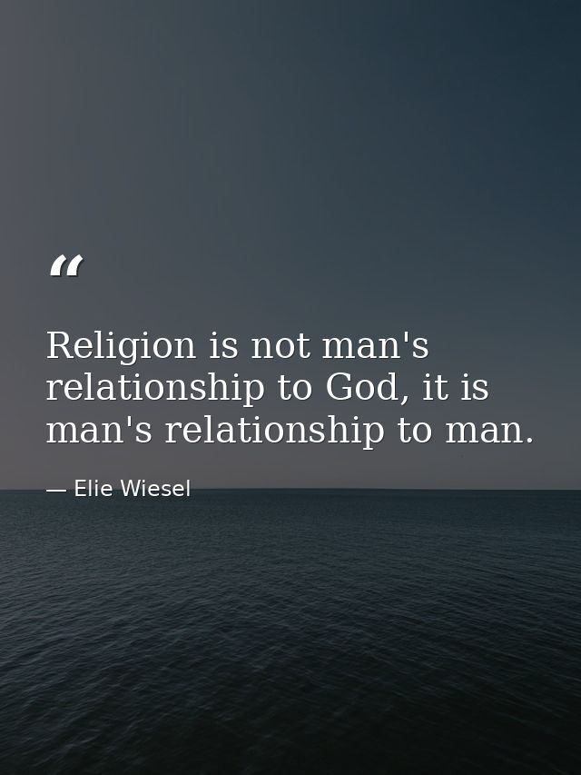 Religion is not man's relationship to God, it is man's relationship to man. — Elie Wiesel