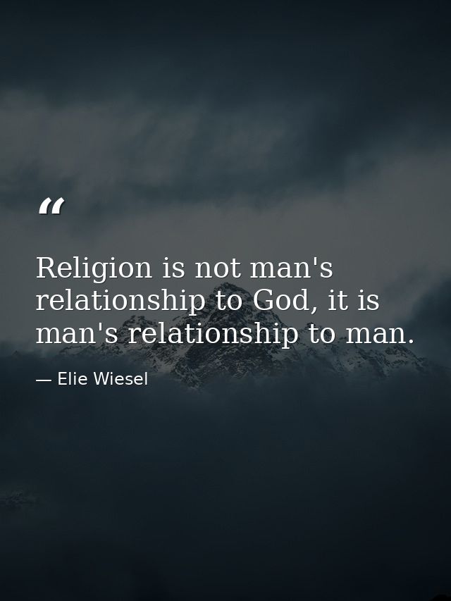 Religion is not man's relationship to God, it is man's relationship to man. — Elie Wiesel
