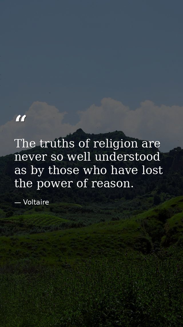 The truths of religion are never so well understood as by those who have lost the power of reason. — Voltaire