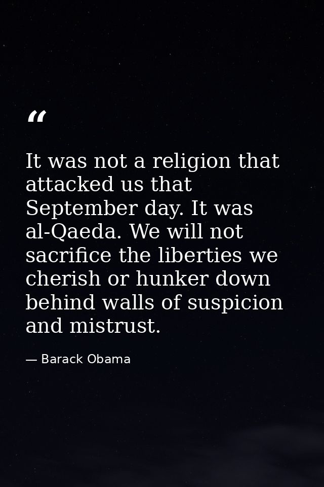 It was not a religion that attacked us that September day. It was al-Qaeda. We will not sacrifice the liberties we cheri — Barack Obama