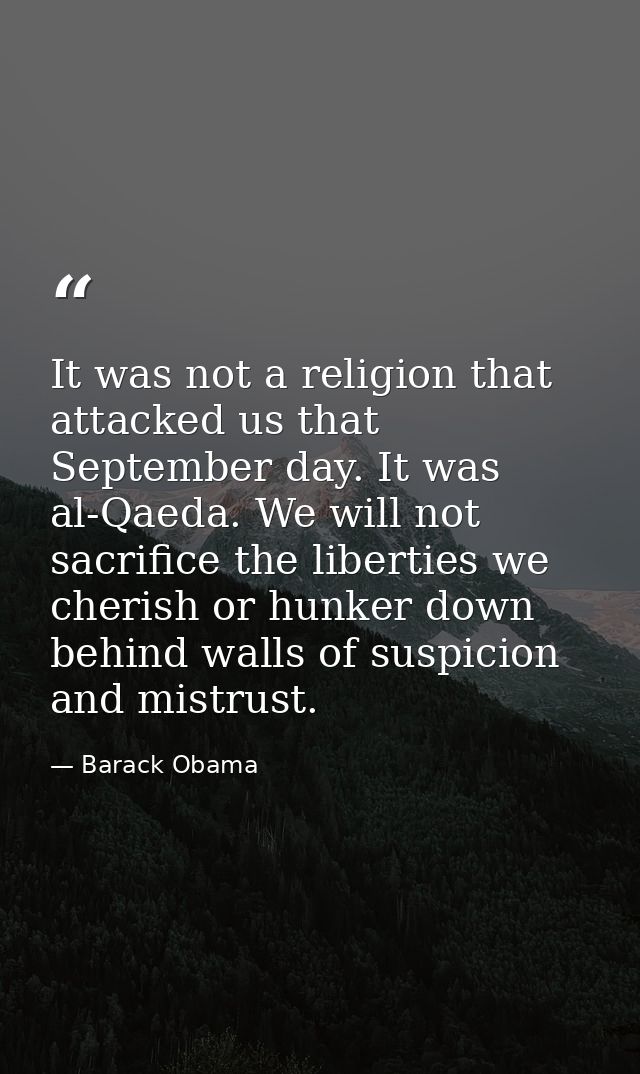 It was not a religion that attacked us that September day. It was al-Qaeda. We will not sacrifice the liberties we cheri — Barack Obama