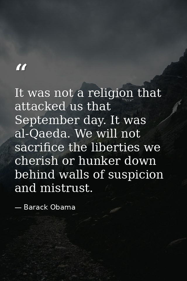It was not a religion that attacked us that September day. It was al-Qaeda. We will not sacrifice the liberties we cheri — Barack Obama