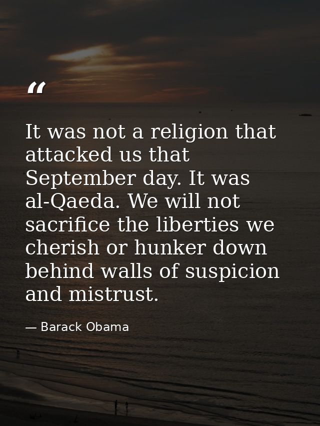 It was not a religion that attacked us that September day. It was al-Qaeda. We will not sacrifice the liberties we cheri — Barack Obama