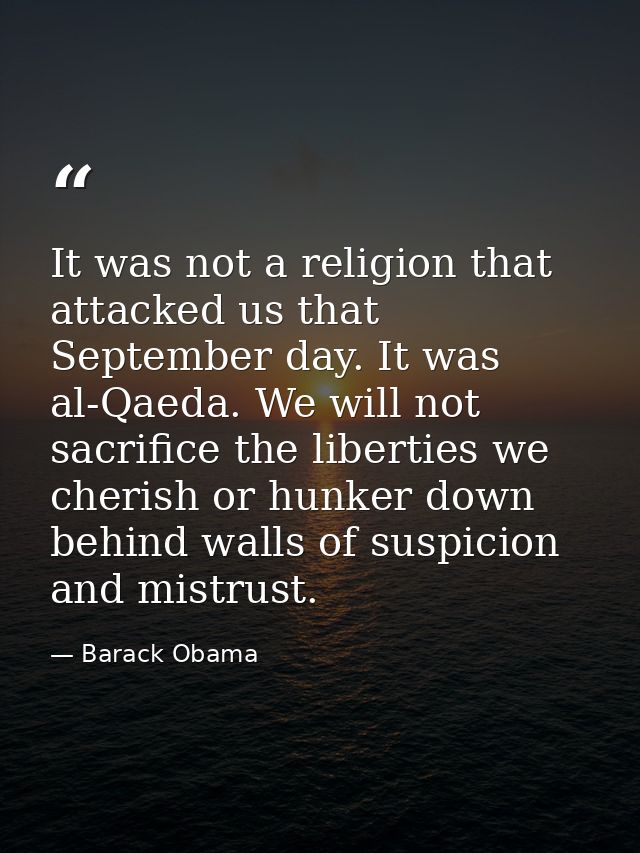 It was not a religion that attacked us that September day. It was al-Qaeda. We will not sacrifice the liberties we cheri — Barack Obama